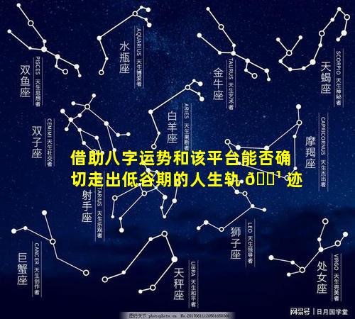 借助八字运势和该平台能否确切走出低谷期的人生轨 🌹 迹